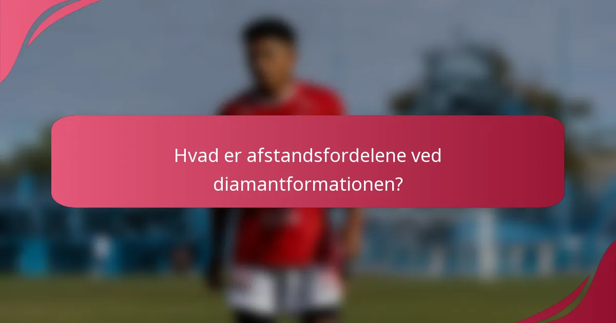 Hvad er afstandsfordelene ved diamantformationen?