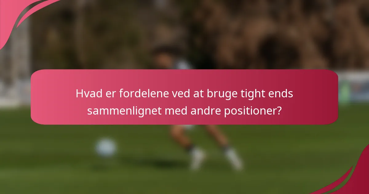 Hvad er fordelene ved at bruge tight ends sammenlignet med andre positioner?