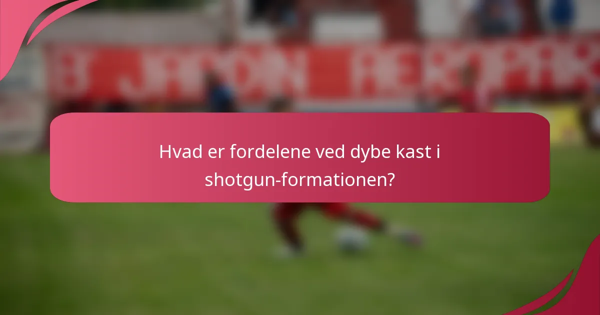 Hvad er fordelene ved dybe kast i shotgun-formationen?