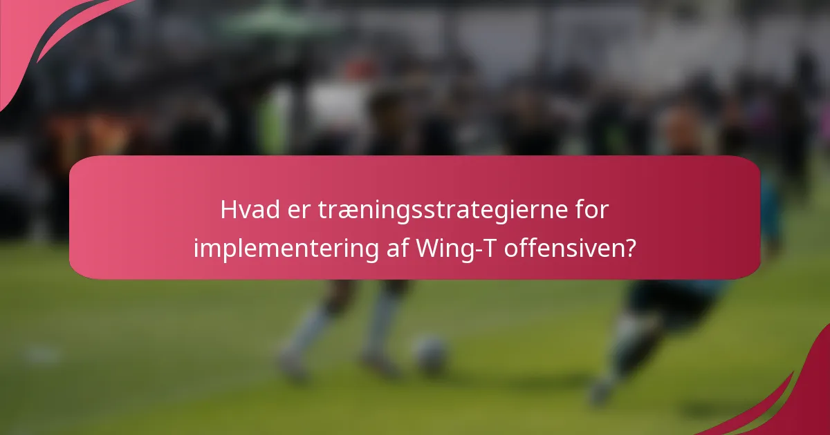 Hvad er træningsstrategierne for implementering af Wing-T offensiven?