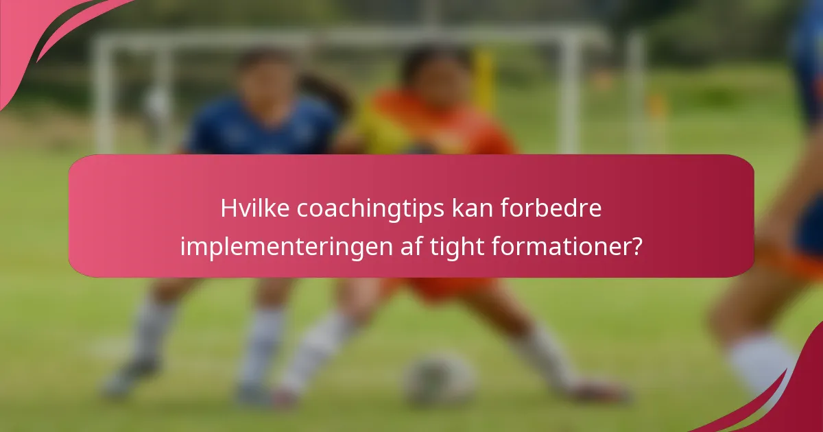 Hvilke coachingtips kan forbedre implementeringen af tight formationer?