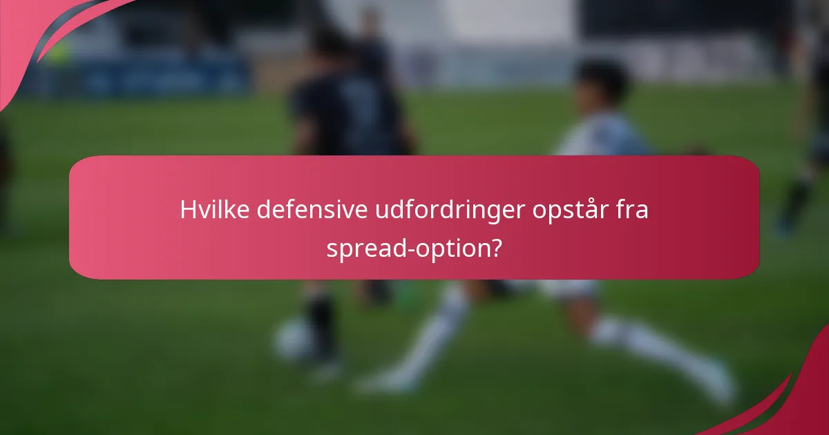 Hvilke defensive udfordringer opstår fra spread-option?