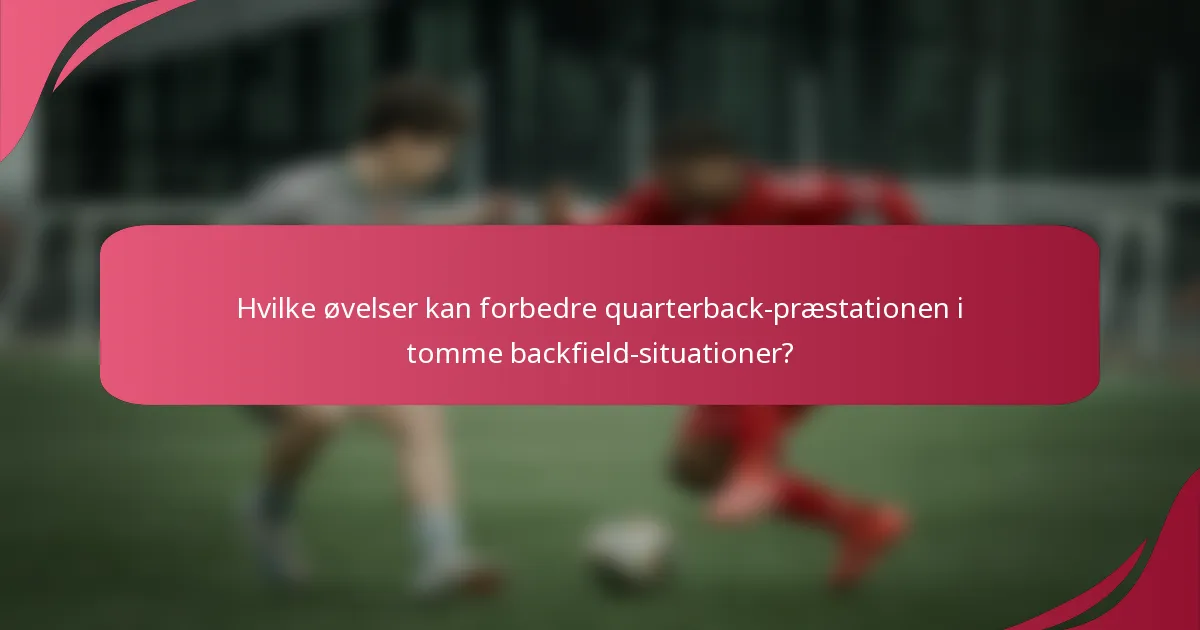 Hvilke øvelser kan forbedre quarterback-præstationen i tomme backfield-situationer?