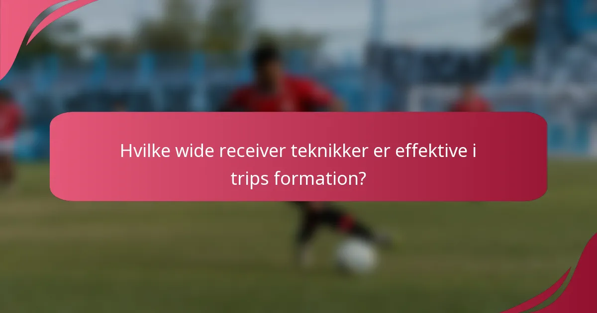 Hvilke wide receiver teknikker er effektive i trips formation?