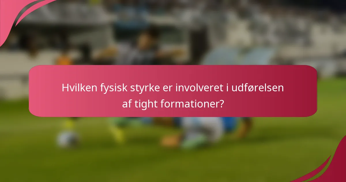 Hvilken fysisk styrke er involveret i udførelsen af tight formationer?