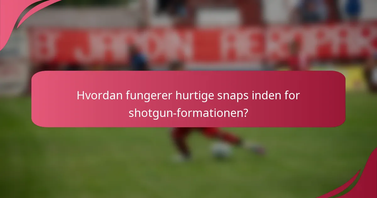 Hvordan fungerer hurtige snaps inden for shotgun-formationen?
