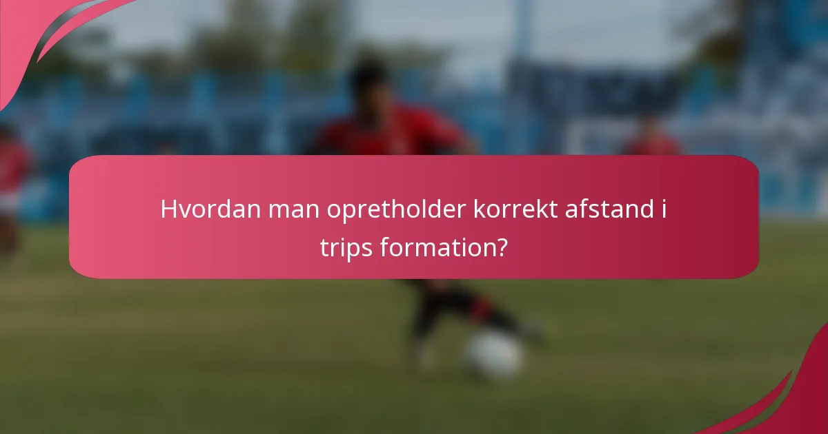 Hvordan man opretholder korrekt afstand i trips formation?