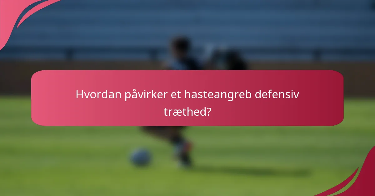 Hvordan påvirker et hasteangreb defensiv træthed?