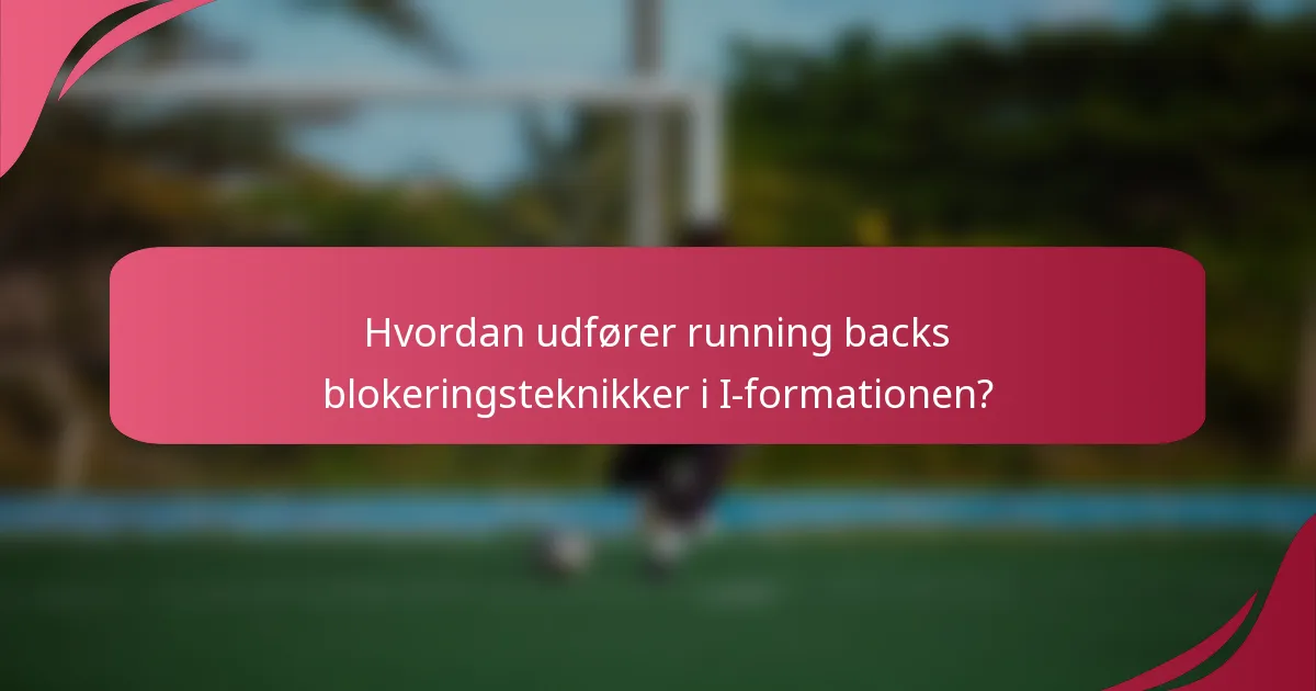 Hvordan udfører running backs blokeringsteknikker i I-formationen?