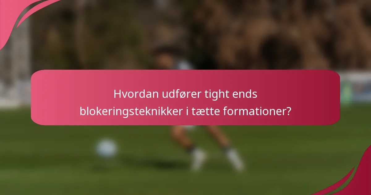 Hvordan udfører tight ends blokeringsteknikker i tætte formationer?